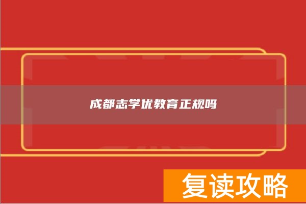 成都志学优教育正规吗