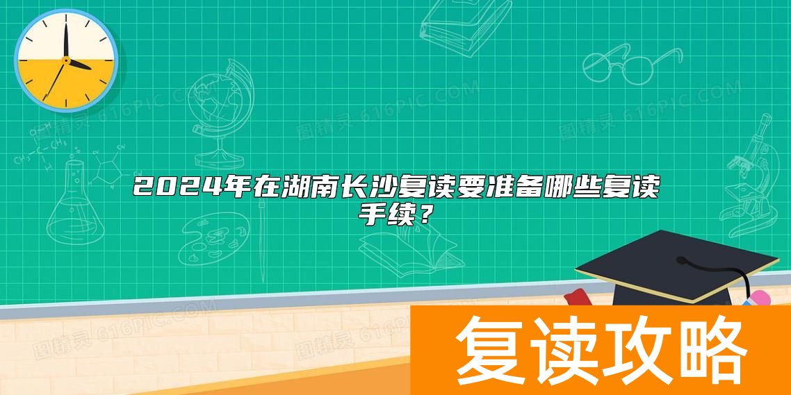 2024年在湖南长沙复读要准备哪些复读手续？