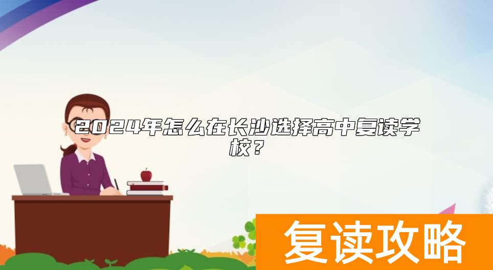 2024年怎么在长沙选择高中复读学校？