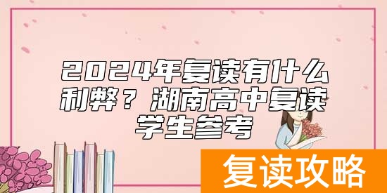 2024年复读有什么利弊？湖南高中复读学生参考
