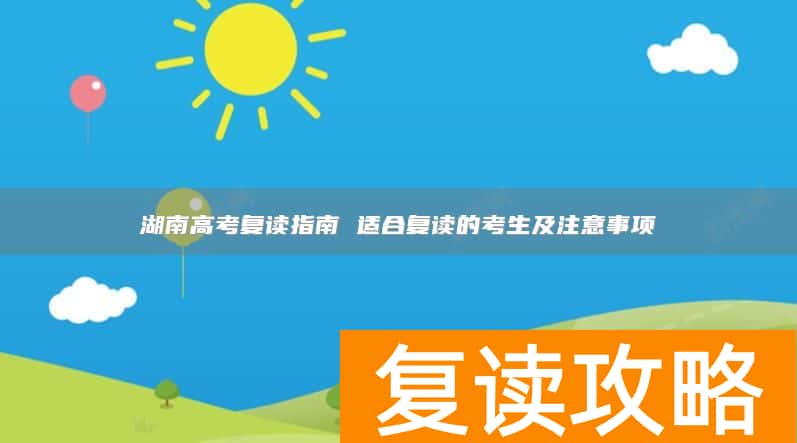湖南高考复读指南 适合复读的考生及注意事项