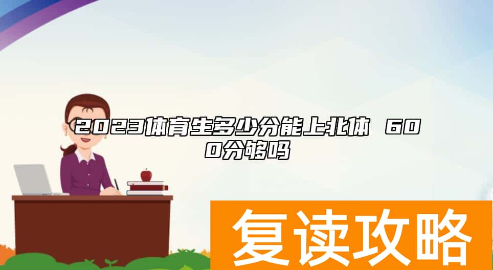 2023体育生多少分能上北体 600分够吗