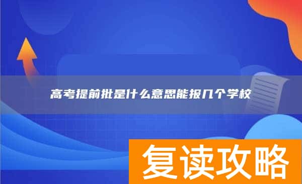 高考提前批是什么意思能报几个学校