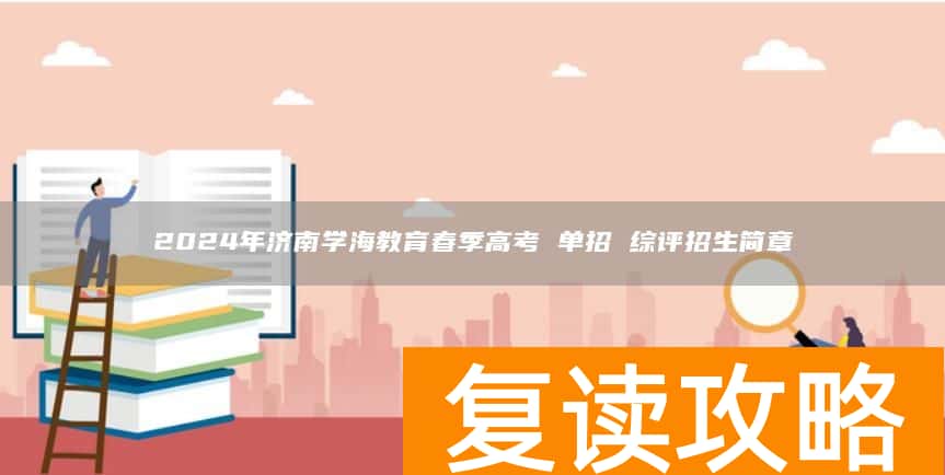 2024年济南学海教育春季高考 单招 综评招生简章