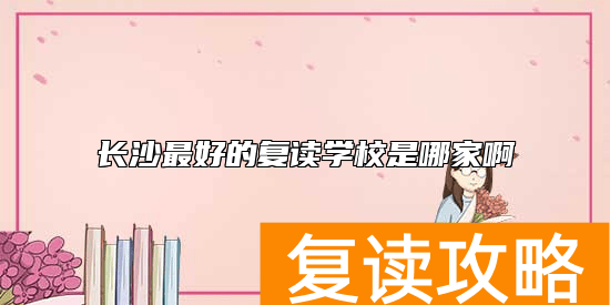 长沙最好的复读学校是哪家啊