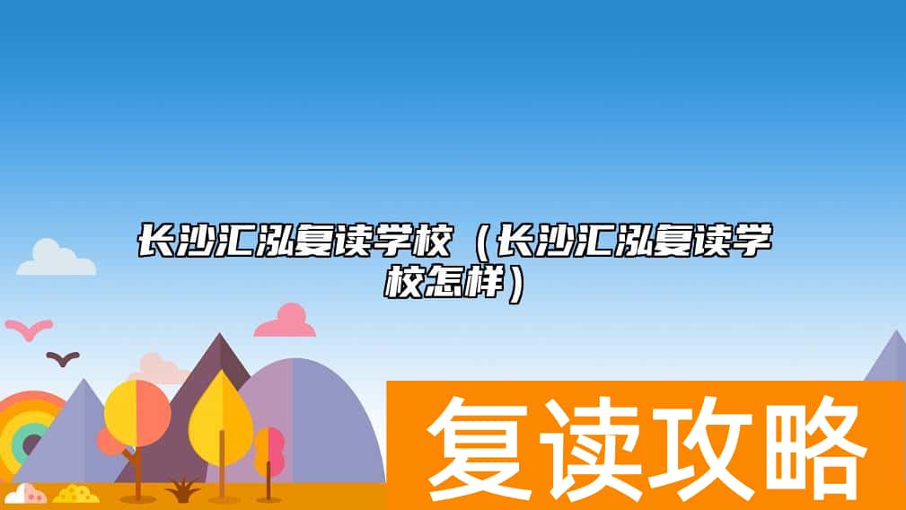 长沙汇泓复读学校（长沙汇泓复读学校怎样）