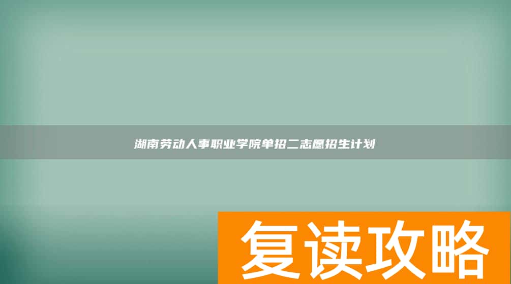 湖南劳动人事职业学院单招二志愿招生计划