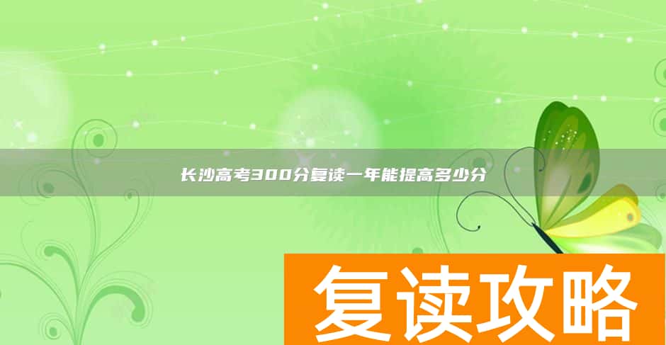 长沙高考300分复读一年能提高多少分